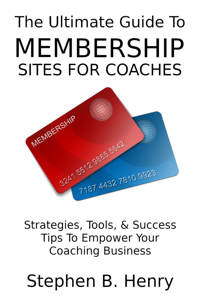 The Ultimate Guide To Membership Sites For Coaches Stephen B. Henry WordPress Wizard Coach's Coach Instructor Guide Mentor