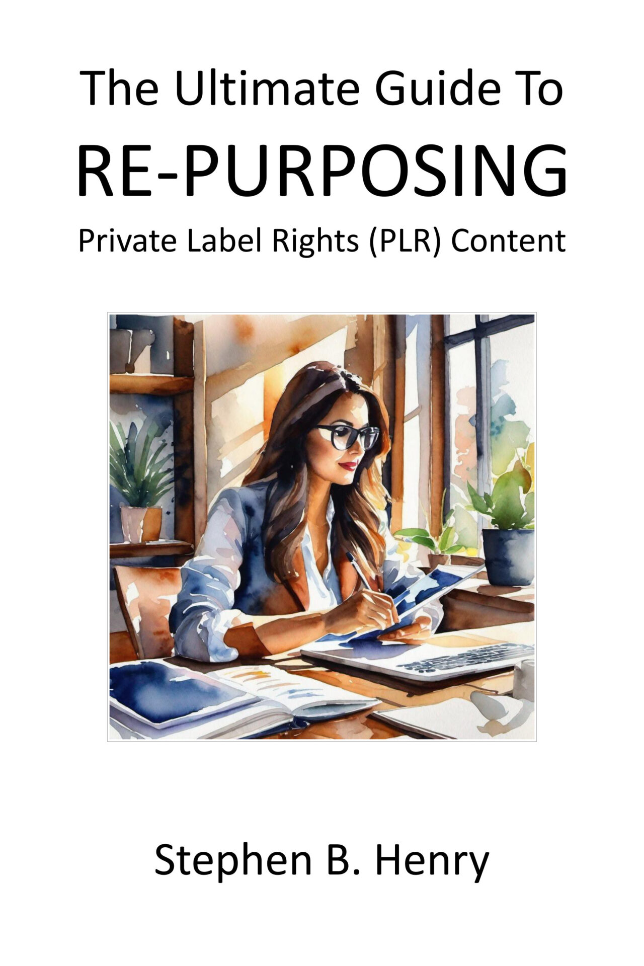 The Ultimate Guide to Repurposing Private Label Rights PLR Content Stephen B Henry